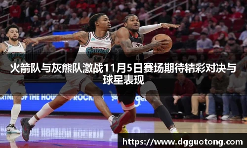 火箭队与灰熊队激战11月5日赛场期待精彩对决与球星表现