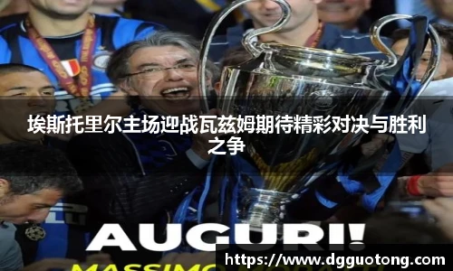 埃斯托里尔主场迎战瓦兹姆期待精彩对决与胜利之争